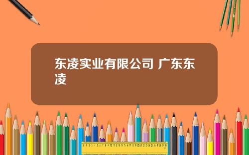 东凌实业有限公司 广东东凌