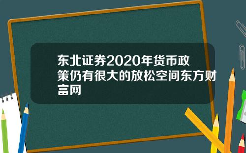 东北证券2020年货币政策仍有很大的放松空间东方财富网