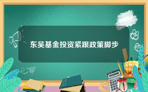 东吴基金投资紧跟政策脚步