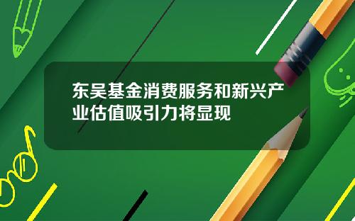 东吴基金消费服务和新兴产业估值吸引力将显现