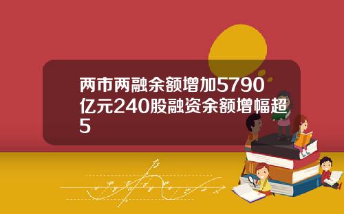 两市两融余额增加5790亿元240股融资余额增幅超5