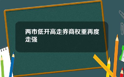 两市低开高走券商权重再度走强