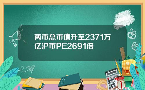 两市总市值升至2371万亿沪市PE2691倍