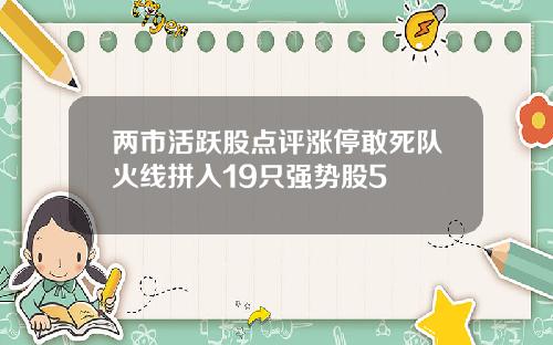 两市活跃股点评涨停敢死队火线拼入19只强势股5