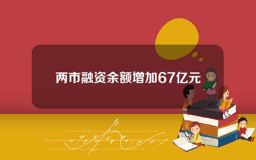 两市融资余额增加67亿元