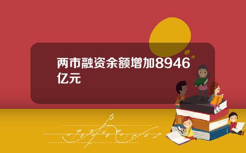 两市融资余额增加8946亿元