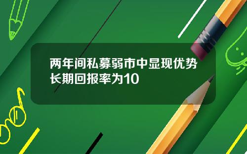 两年间私募弱市中显现优势长期回报率为10