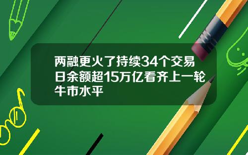 两融更火了持续34个交易日余额超15万亿看齐上一轮牛市水平