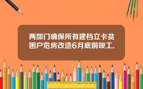 两部门确保所有建档立卡贫困户危房改造6月底前竣工.