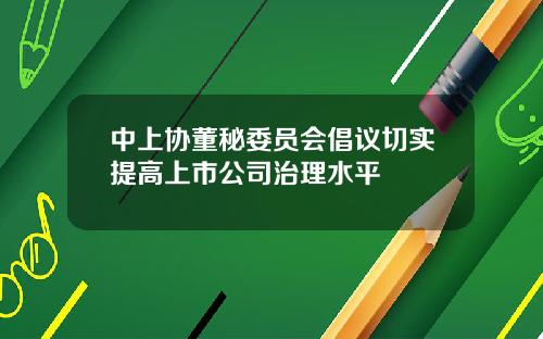 中上协董秘委员会倡议切实提高上市公司治理水平