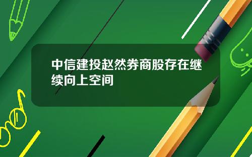 中信建投赵然券商股存在继续向上空间