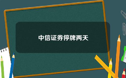 中信证券停牌两天