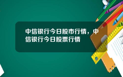 中信银行今日股市行情，中信银行今日股票行情