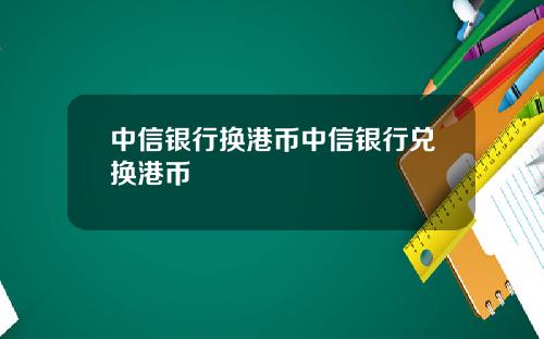 中信银行换港币中信银行兑换港币