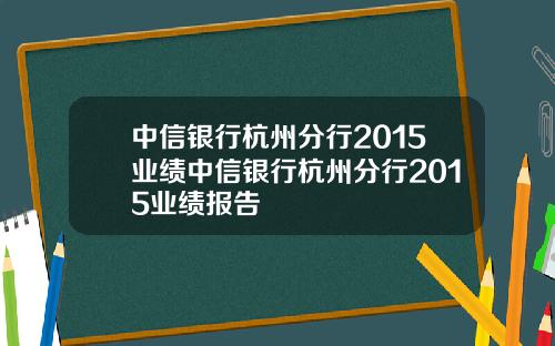 中信银行杭州分行2015业绩中信银行杭州分行2015业绩报告