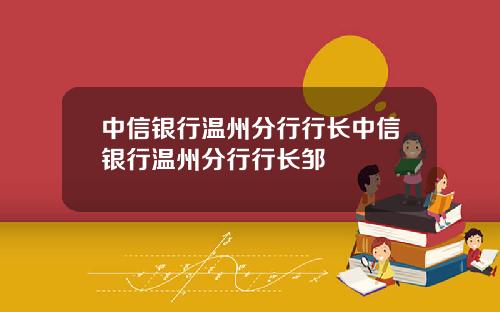 中信银行温州分行行长中信银行温州分行行长邹