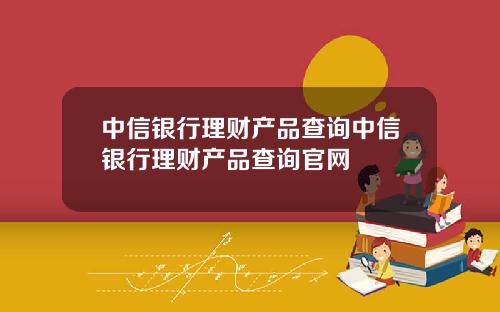 中信银行理财产品查询中信银行理财产品查询官网