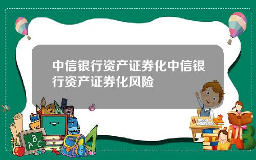 中信银行资产证券化中信银行资产证券化风险