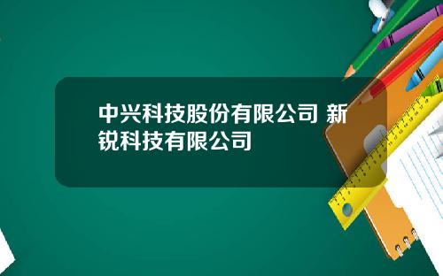 中兴科技股份有限公司 新锐科技有限公司