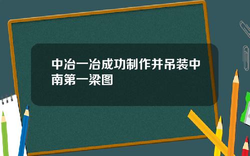 中冶一冶成功制作并吊装中南第一梁图