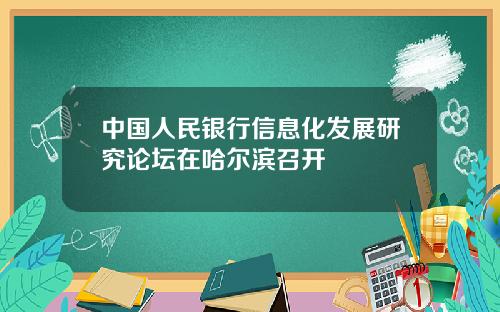 中国人民银行信息化发展研究论坛在哈尔滨召开