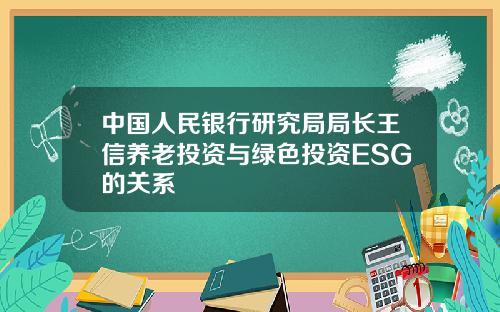 中国人民银行研究局局长王信养老投资与绿色投资ESG的关系