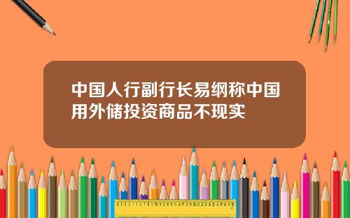 中国人行副行长易纲称中国用外储投资商品不现实