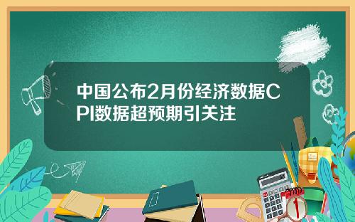 中国公布2月份经济数据CPI数据超预期引关注