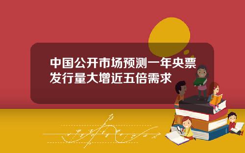 中国公开市场预测一年央票发行量大增近五倍需求