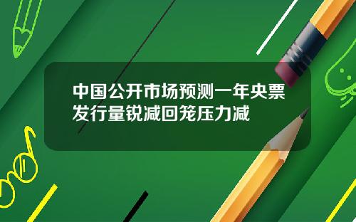 中国公开市场预测一年央票发行量锐减回笼压力减