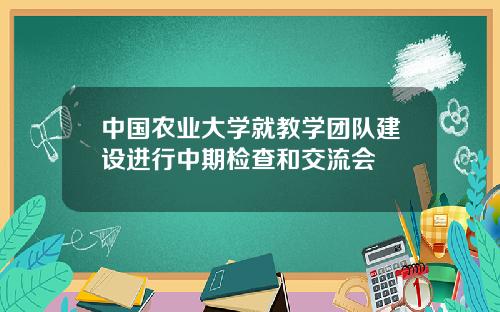 中国农业大学就教学团队建设进行中期检查和交流会