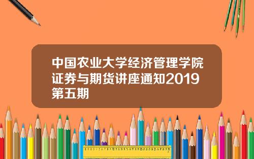 中国农业大学经济管理学院证券与期货讲座通知2019第五期