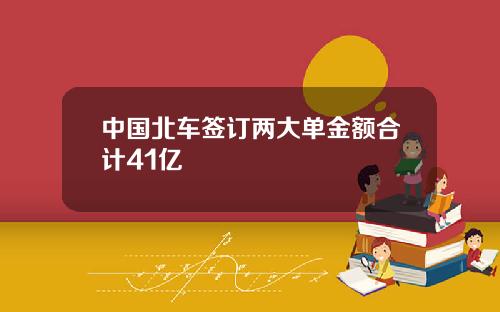 中国北车签订两大单金额合计41亿