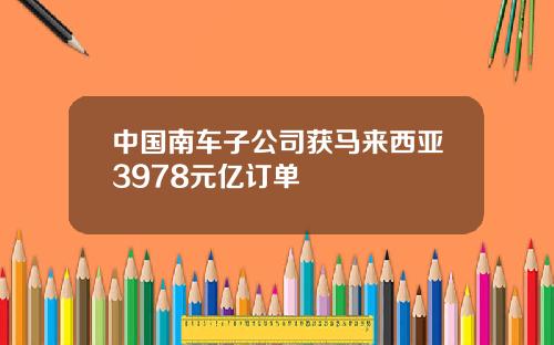 中国南车子公司获马来西亚3978元亿订单