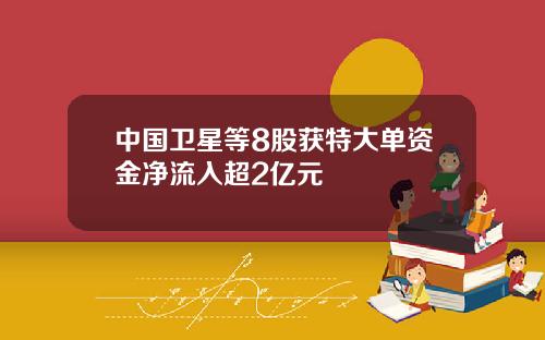 中国卫星等8股获特大单资金净流入超2亿元