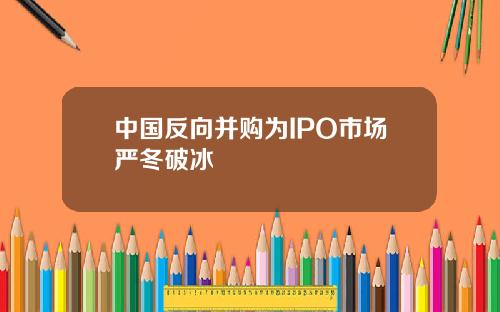 中国反向并购为IPO市场严冬破冰