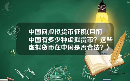 中国向虚拟货币征税(目前中国有多少种虚拟货币？这些虚拟货币在中国是否合法？)