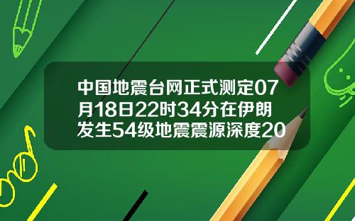 中国地震台网正式测定07月18日22时34分在伊朗发生54级地震震源深度20千米