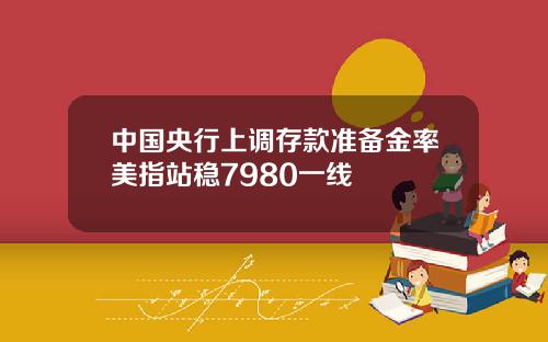 中国央行上调存款准备金率美指站稳7980一线