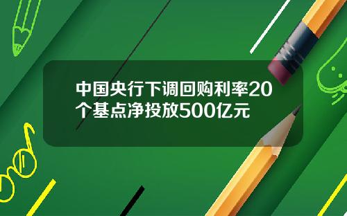 中国央行下调回购利率20个基点净投放500亿元