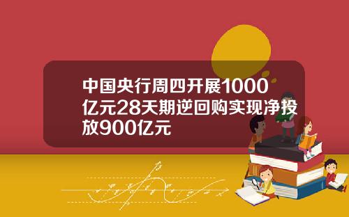 中国央行周四开展1000亿元28天期逆回购实现净投放900亿元