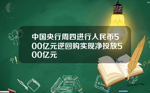 中国央行周四进行人民币500亿元逆回购实现净投放500亿元