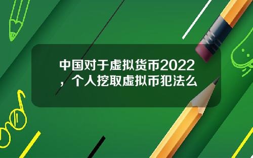 中国对于虚拟货币2022，个人挖取虚拟币犯法么