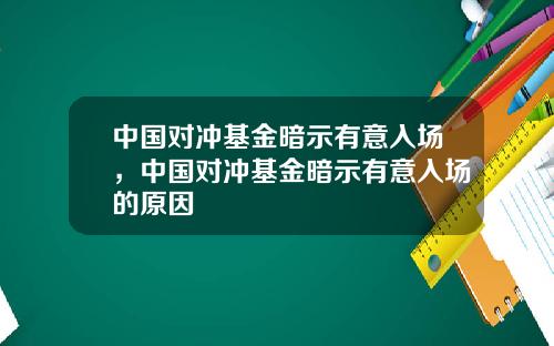 中国对冲基金暗示有意入场，中国对冲基金暗示有意入场的原因