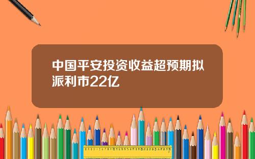 中国平安投资收益超预期拟派利市22亿