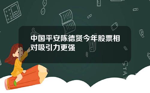 中国平安陈德贤今年股票相对吸引力更强