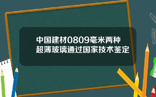 中国建材0809毫米两种超薄玻璃通过国家技术鉴定