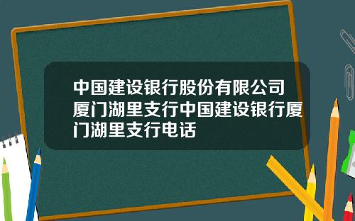 中国建设银行股份有限公司厦门湖里支行中国建设银行厦门湖里支行电话