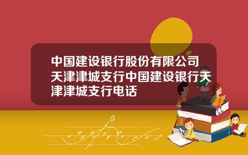 中国建设银行股份有限公司天津津城支行中国建设银行天津津城支行电话