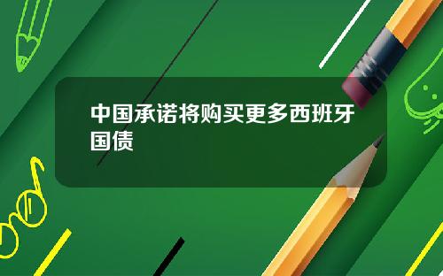 中国承诺将购买更多西班牙国债